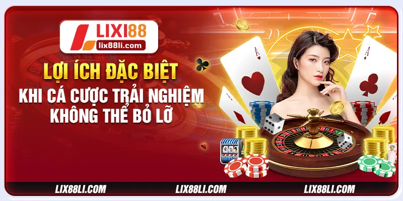 Lợi ích đặc biệt khi cá cược trải nghiệm không thể bỏ lỡ