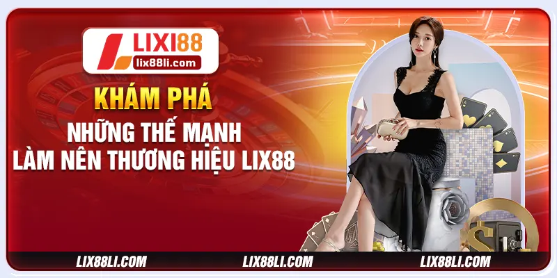 Khám phá những thế mạnh làm nên thương hiệu LIXI88