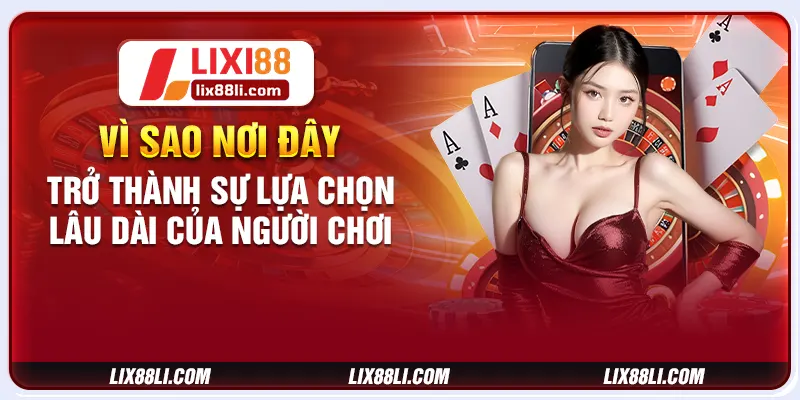 Vì sao nơi đây trở thành sự lựa chọn lâu dài của người chơi