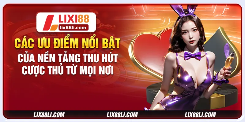 Các ưu điểm nổi bật của nền tảng thu hút cược thủ từ mọi nơi