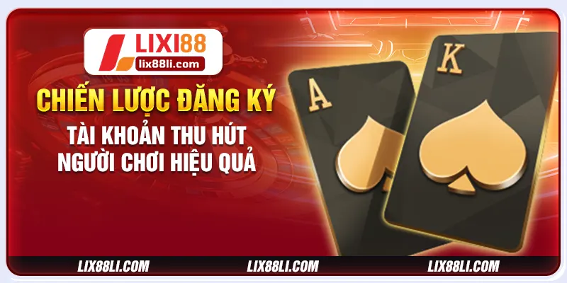 Chiến lược đăng ký tài khoản thu hút người chơi hiệu quả