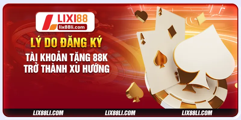 Lý do đăng ký tài khoản tặng 88K trở thành xu hướng