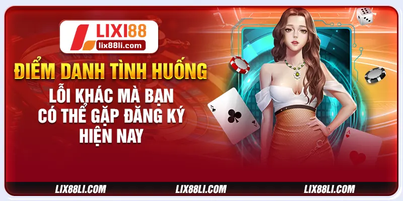 Điểm danh tình huống lỗi khác mà bạn có thể gặp đăng ký hiện nay