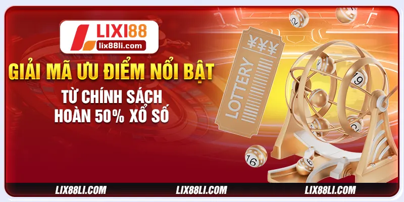 Giải mã ưu điểm nổi bật từ chính sách hoàn 50% xổ số