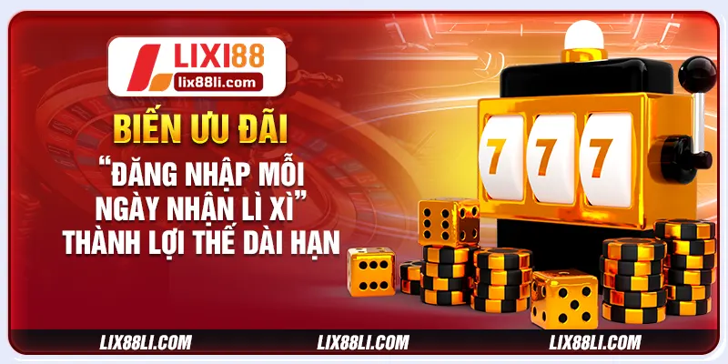 Biến ưu đãi “đăng nhập mỗi ngày nhận lì xì” thành lợi thế dài hạn