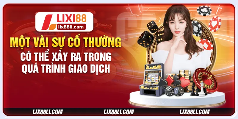 Một vài sự cố thường có thể xảy ra trong quá trình giao dịch