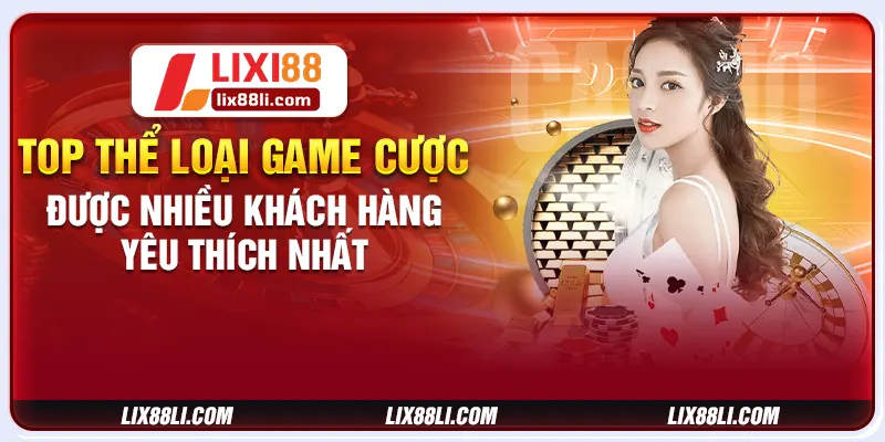 TOP thể loại game cược được nhiều khách hàng yêu thích nhất